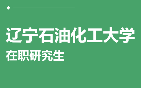 辽宁石油化工大学在职研究生