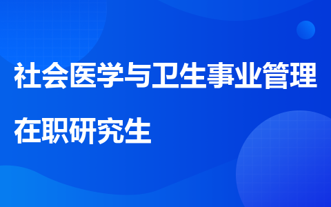 社会医学与卫生事业管理在职研究生