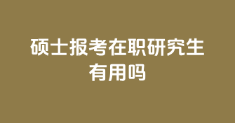 硕士报考在职研究生有用吗