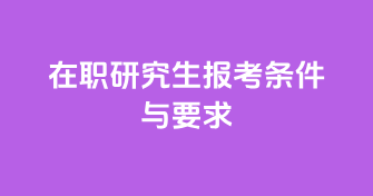 在职研究生报考条件与要求
